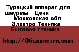   Турецкий аппарат для шаурмы › Цена ­ 15 000 - Московская обл. Электро-Техника » Бытовая техника   